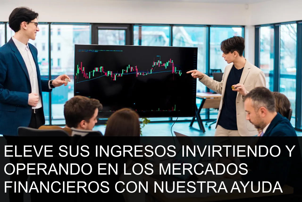 ELEVE SUS INGRESOS INVIRTIENDO Y OPERANDO EN LOS MERCADOS FINANCIEROS CON NUESTRA AYUDA